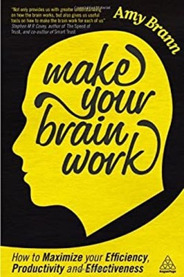 Make Your Brain Work : How to Maximize Your Efficiency, Productiv