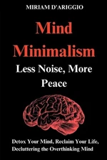 Mind Minimalism: Less Noise, More Peace: Decluttering Your Emotions, Reduce stre