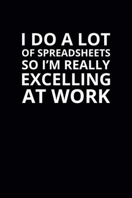 I Do a Lot of Spreadsheets So I'm Really Excelling at Work: 6x9 Lined Funny Work