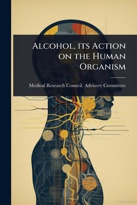 Alcohol, its Action on the Human Organism by Medical Research Council Advisory C