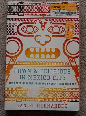 Down & Delirious in Mexico City: The Aztec Metropolis in the Twenty-First Cen...