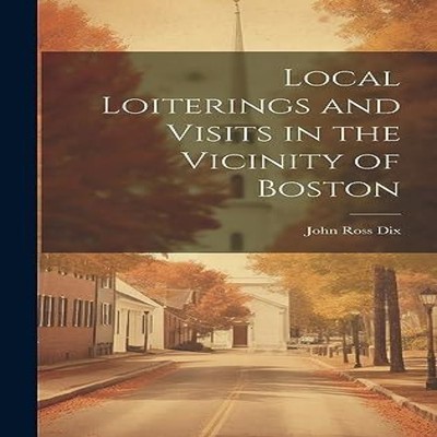 Local Loiterings and Visits in the Vicinity of Boston John Ross D