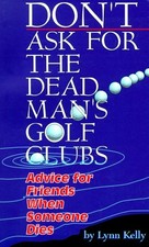 DON'T ASK FOR THE DEAD MAN'S GOLF CLUBS: ADVICE FOR By Lynn Kelly