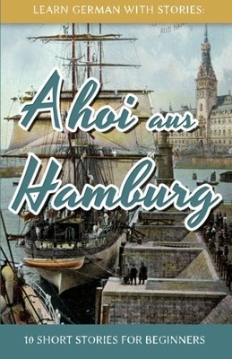 Learn German With Stories: Ahoi aus Hamburg - 10 Short Storie... by Klein, Andr�