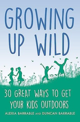 Growing up Wild: 30 Great Ways to Get Your Kids Outdoors ... by Barrable, Duncan