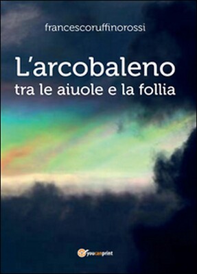 Der Regenbogen. Zwischen Blumenbeten und Wahnsinn von Francesco Ruffino Rossi, 2016