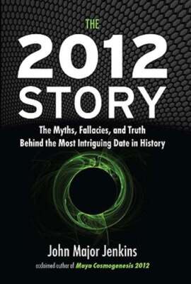 The 2012 Story: The Myths, Fallacies, and Truth Behind the Most Intriguing Date