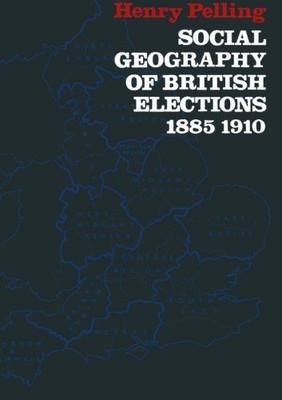 Social Geography of British Elections 1885 - 1910 Pelling, Henry: