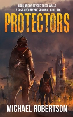 Protectors - Book one of Beyond These Walls: A Post-Apocalyptic Survival Thr...