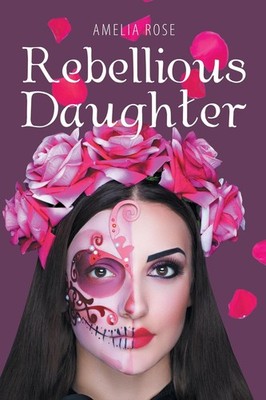 Rebellious Daughter Amelia Rose Author Solutions Inc