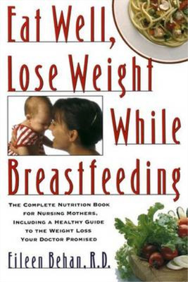 Eat Well, Lose Weight While Breastfeeding: The Complete Nutrition Book for Nursi