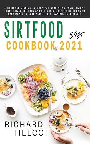 Sirtfood Diet Cookbook 2021: A Beginner's Guide To Burn Fat Activating Your 