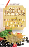 Shirlee Finley | Plant Based Diet Cookbook - Recipes FOR Juices&Smoothies | Buch