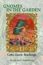 Gnomes in the Garden: Celtic Faerie Teachings by Swing