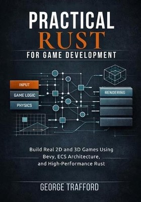 Practical Rust for Game Development: Build Real 2D and 3D Games Using Bevy, ECS 