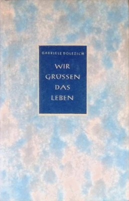 Wir grüssen das Leben : Ein Lebensbuch für unser junges Mädchen. Dolezich, Gabri