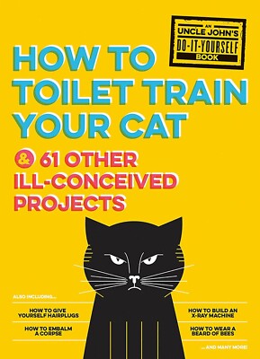 How to Toilet Train Your Cat : And 61 Other ILL-Conceived Projects by...