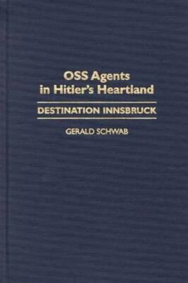 OSS Agents in Hitler's Heartland: Destination Innsbruck by Gerald Schwab: New