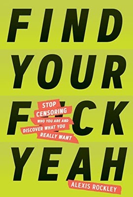 Find Your F*ckyeah: Stop Censoring Who You Are and Discover Wh .