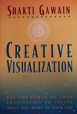 Creative Visualization: Use the Power of Your Imagination to Create What You...