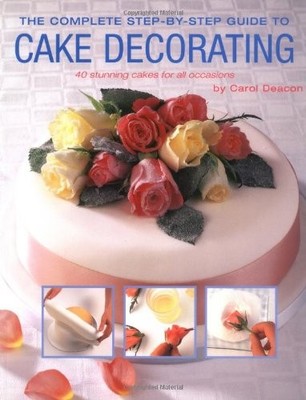 Complete Step-by-Step Guide to Cake Decorating,Carol Deacon