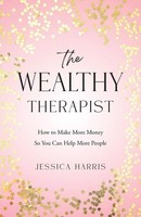 The Wealthy Therapist How To Make More Money So You Can Help More People Harris
