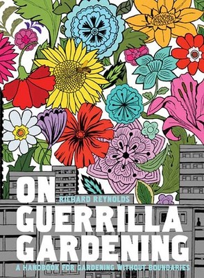 On Guerrilla Gardening: A Handbook for Gardening Without Boundaries - hardco...