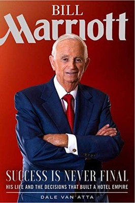 Bill Marriott: Success Is Never Final--His Life and the Decision