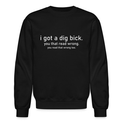 I Got a Dig Bick (You Read That Wrong) Sweatshirt