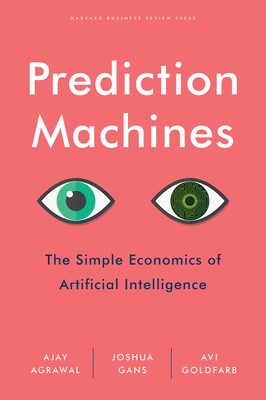 Prediction Machines: The Simple Economics of Artificial Intelligence - hardc...