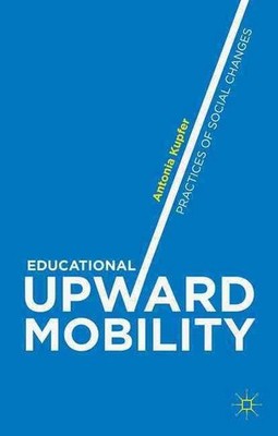Educational Upward Mobility: Practices of Social Changes by Antonia Kupfer (Engl