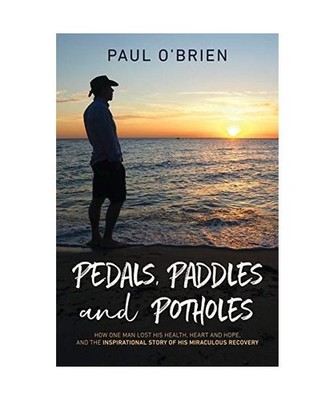 Pedals, Paddles and Potholes: How one man lost his health, heart and hope, and t
