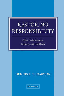 Restoring Responsibility Ethics in Government, Business, and Healthcare Thompson