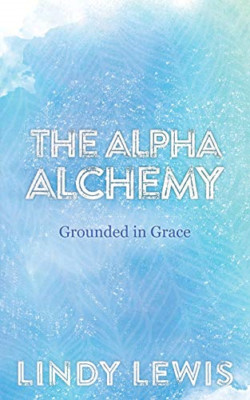 The Alpha Alchemy: Grounded in Grace -  NEW Lindy Lewis 2020