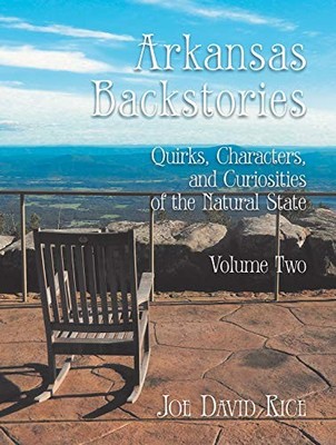 ARKANSAS BACKSTORIES, VOLUME TWO: QUIRKS, CHARACTERS, AND By Joe David Rice
