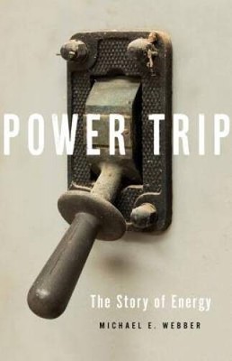 Power Trip: The Story of Energy - Hardcover By Webber, Michael E. - GOOD