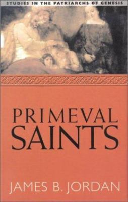 Primeval Saints: Studies in the Patriarchs of Genesis by Jordan, James B.