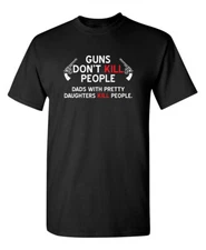 GUNS DON'T KILL PEOPLE. DADS WITH PRETTY DAUGHTERS KILL PEOPLE T-SHIRT(WHI MR...