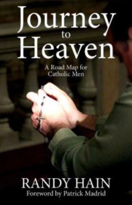 Journey to Heaven: A Road Map for Catholic Men by Hain, Randy