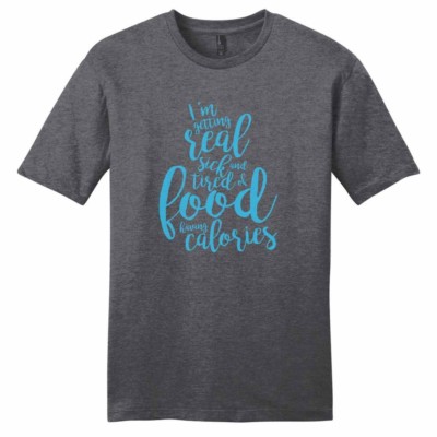 I'm Getting Real Sick And Tired Of Food Having Calories T-Shirt