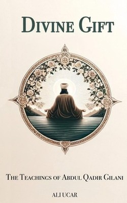 Divine Gift: The Teachings of Abdul Qadir Gilani by Ali Ucar Paperback Book