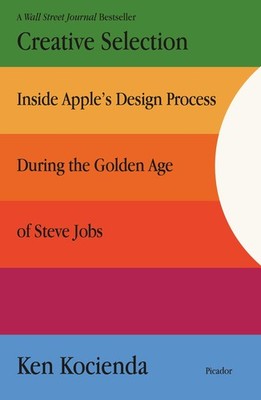Creative Selection: Inside Apple's Design Process During the Golden Age of St...