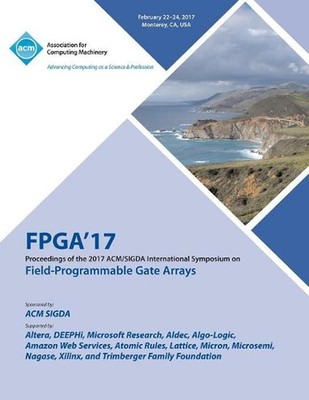 FPGA 17 The 2017 ACM/SIGDA International Symposium on Field-Programmable Gate Ar