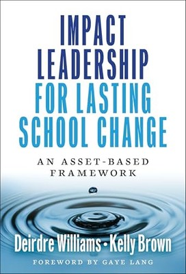 Impact Leadership for Lasting School Change: An Asset-Based Framework by Deirdr