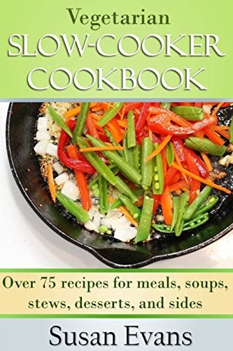 Vegetarian Slow Cooker Cookbook: Over 75 recipes for meals, soup