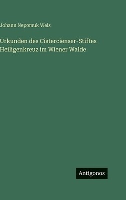 Urkunden des Cistercienser-Stiftes Heiligenkreuz im Wiener Walde by Johann Nepom