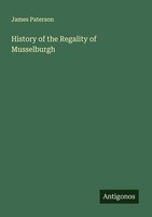 History Of The Regality Of Musselburgh James Paterson