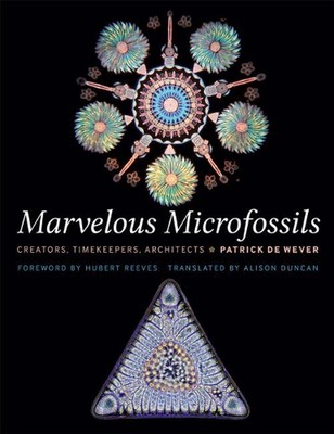 Marvelous Microfossils: Creators, Timekeepers, Architects by Patrick De Wever (E