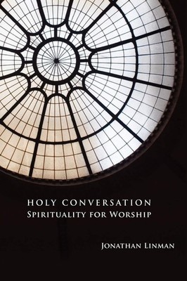 Holy Conversation: Spirituality for Worship,Jonathan Linman