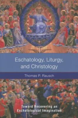 Eschatology, Liturgy and Christology: Toward Recovering an Eschatological I...